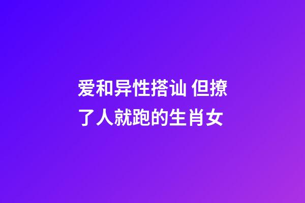 爱和异性搭讪 但撩了人就跑的生肖女